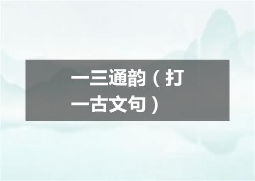 一三通韵（打一古文句）