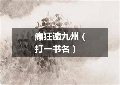 癫狂遍九州（打一书名）