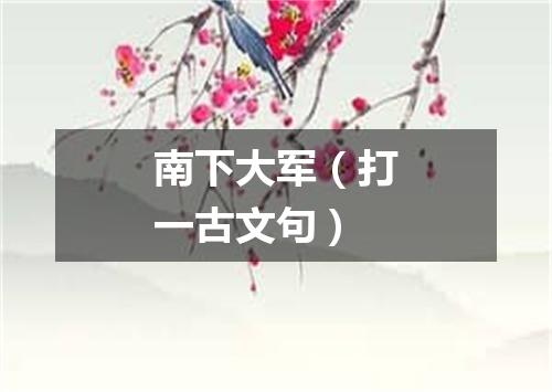 南下大军（打一古文句）