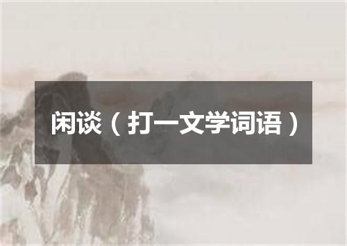 闲谈（打一文学词语）