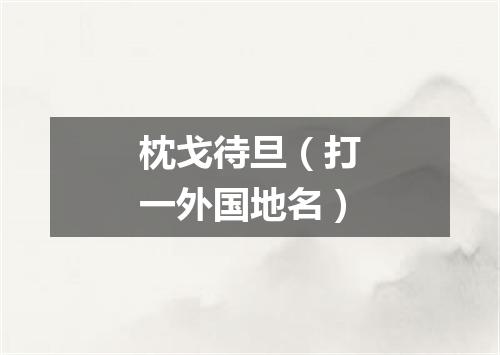 枕戈待旦（打一外国地名）