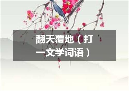 翻天覆地（打一文学词语）