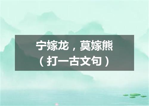 宁嫁龙，莫嫁熊（打一古文句）