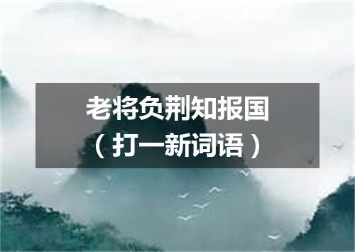 老将负荆知报国（打一新词语）