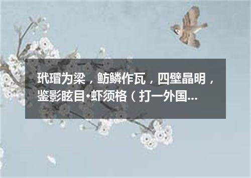 玳瑁为梁，鲂鳞作瓦，四壁晶明，鉴影眩目·虾须格（打一外国地名）