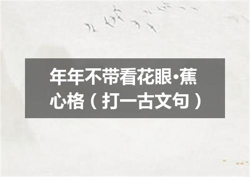年年不带看花眼·蕉心格（打一古文句）