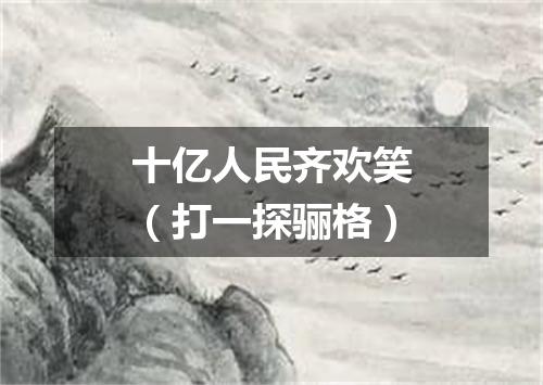 十亿人民齐欢笑（打一探骊格）