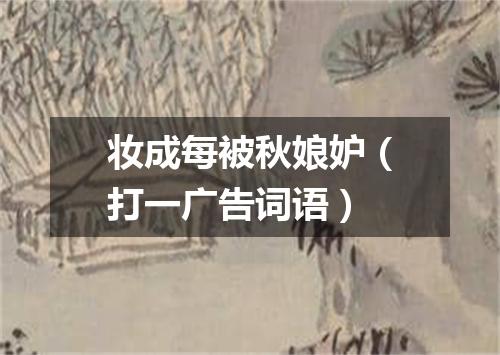 妆成每被秋娘妒（打一广告词语）