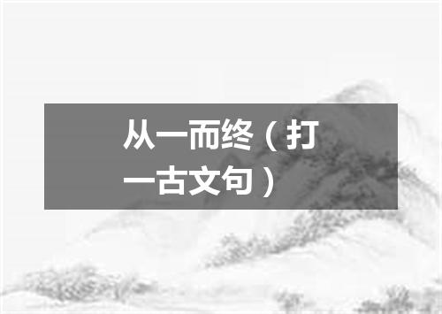 从一而终（打一古文句）
