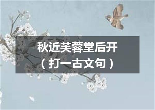 秋近芙蓉堂后开（打一古文句）