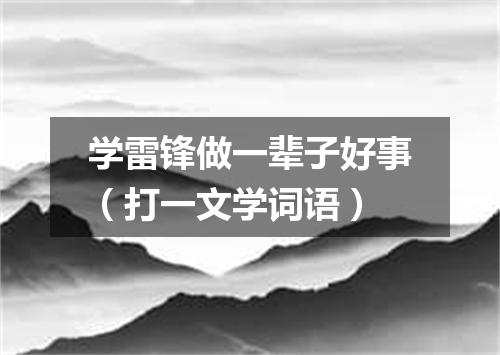 学雷锋做一辈子好事（打一文学词语）