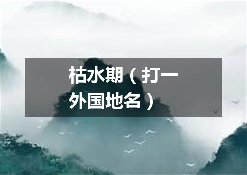 枯水期（打一外国地名）