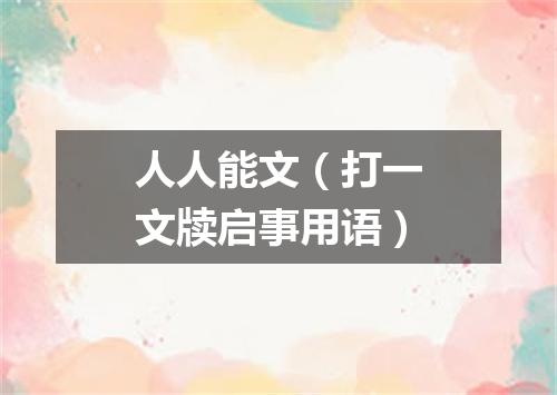 人人能文（打一文牍启事用语）