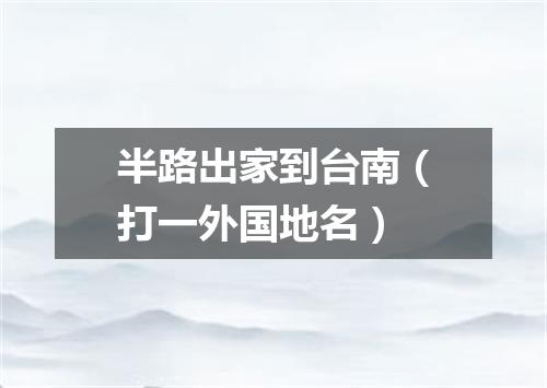 半路出家到台南（打一外国地名）