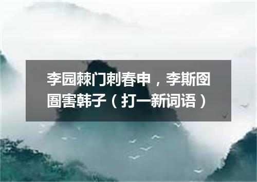 李园棘门刺春申，李斯囹圄害韩子（打一新词语）