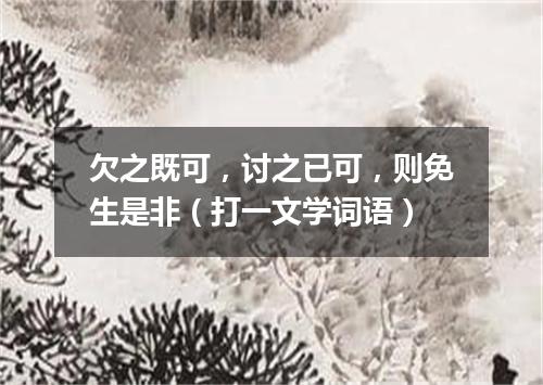 欠之既可，讨之已可，则免生是非（打一文学词语）