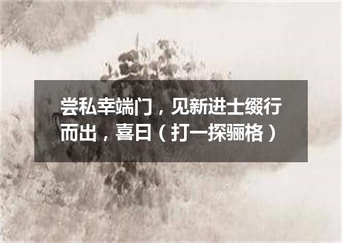 尝私幸端门，见新进士缀行而出，喜曰（打一探骊格）