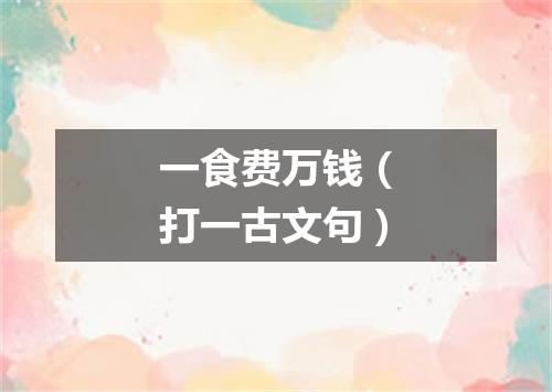 一食费万钱（打一古文句）