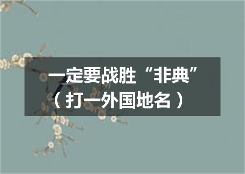 一定要战胜“非典”（打一外国地名）