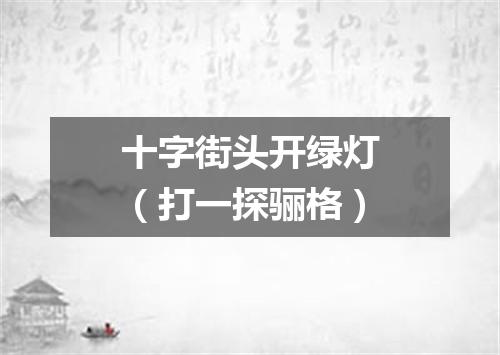 十字街头开绿灯（打一探骊格）