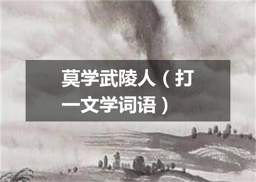 莫学武陵人（打一文学词语）