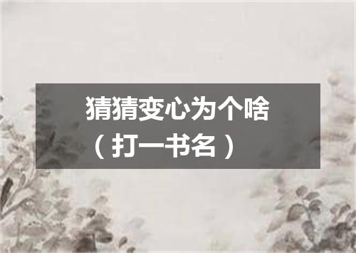 猜猜变心为个啥（打一书名）