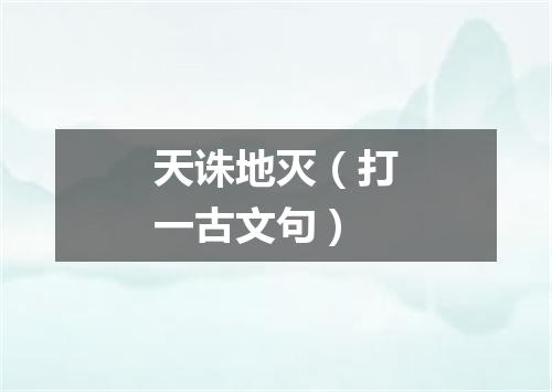 天诛地灭（打一古文句）