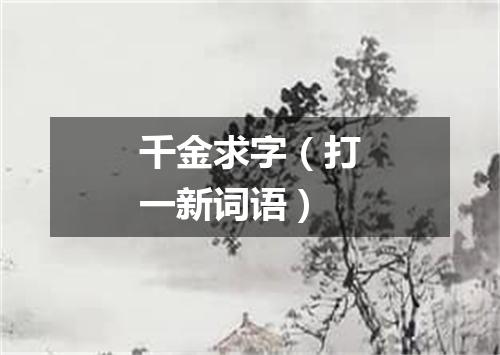千金求字（打一新词语）