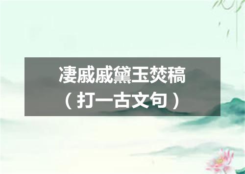 凄戚戚黛玉焚稿（打一古文句）