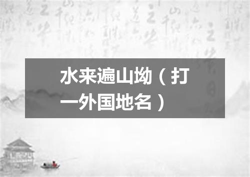 水来遍山坳（打一外国地名）
