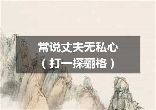 常说丈夫无私心（打一探骊格）