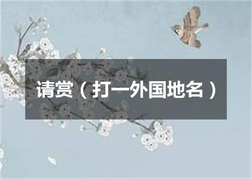 请赏（打一外国地名）