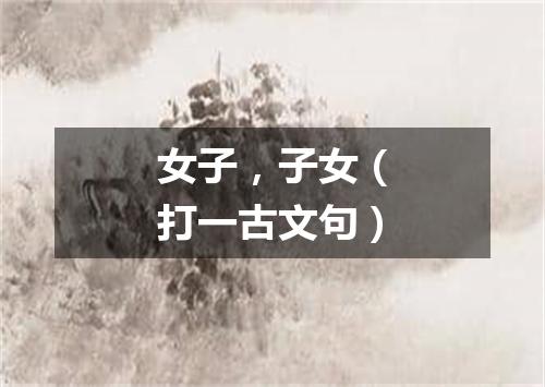 女子，子女（打一古文句）