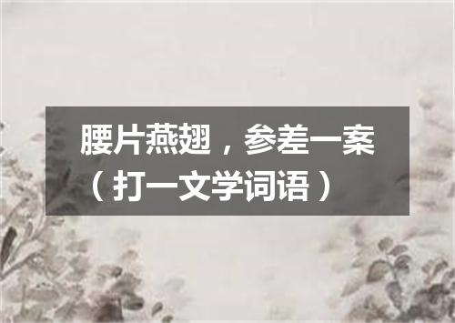 腰片燕翅，参差一案（打一文学词语）