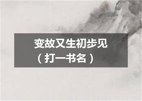 变故又生初步见（打一书名）