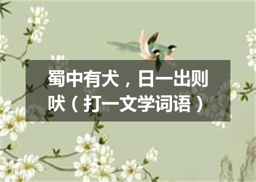 蜀中有犬，日一出则吠（打一文学词语）