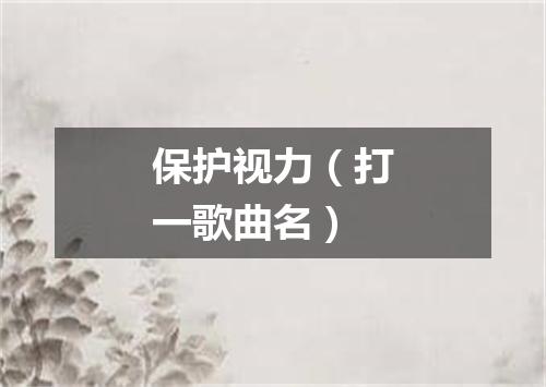 保护视力（打一歌曲名）
