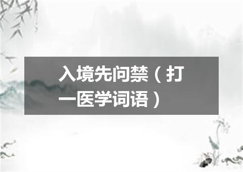 入境先问禁（打一医学词语）