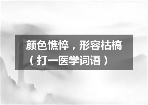 颜色憔悴，形容枯槁（打一医学词语）