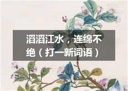 滔滔江水，连绵不绝（打一新词语）