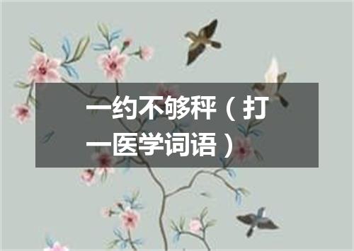 一约不够秤（打一医学词语）