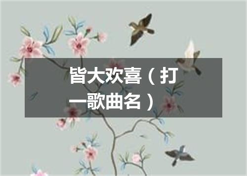 皆大欢喜（打一歌曲名）