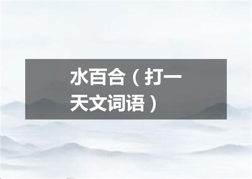 水百合（打一天文词语）