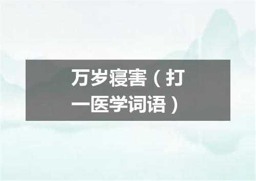 万岁寝害（打一医学词语）