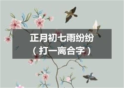 正月初七雨纷纷（打一离合字）