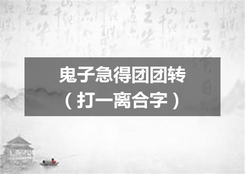 鬼子急得团团转（打一离合字）