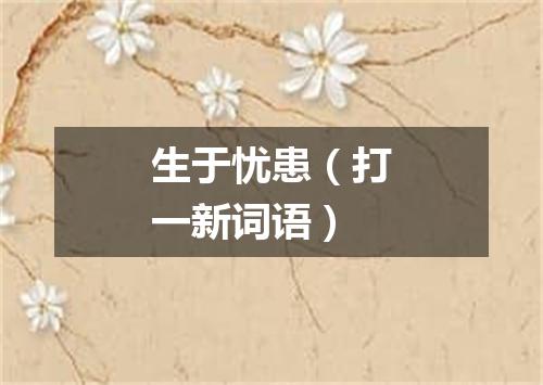 生于忧患（打一新词语）