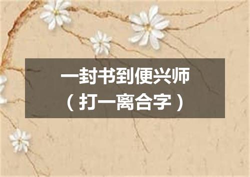 一封书到便兴师（打一离合字）