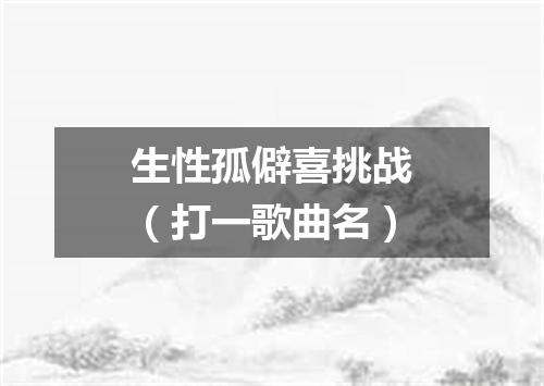生性孤僻喜挑战（打一歌曲名）