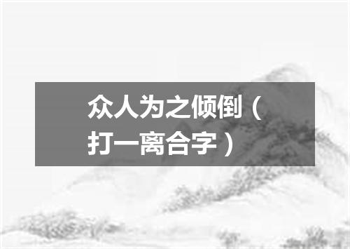 众人为之倾倒（打一离合字）